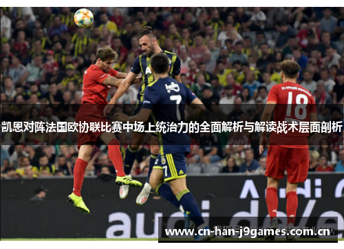 凯恩对阵法国欧协联比赛中场上统治力的全面解析与解读战术层面剖析