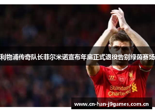 利物浦传奇队长菲尔米诺宣布年底正式退役告别绿茵赛场